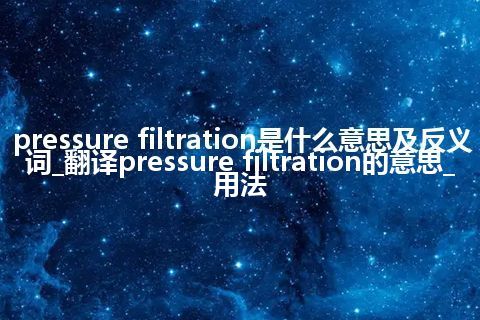 pressure filtration是什么意思及反义词_翻译pressure filtration的意思_用法