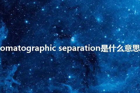 radiochromatographic separation是什么意思_中文意思