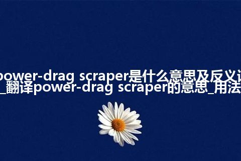 power-drag scraper是什么意思及反义词_翻译power-drag scraper的意思_用法