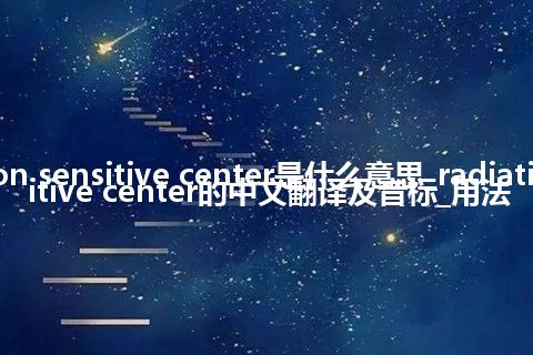 radiation sensitive center是什么意思_radiation sensitive center的中文翻译及音标_用法