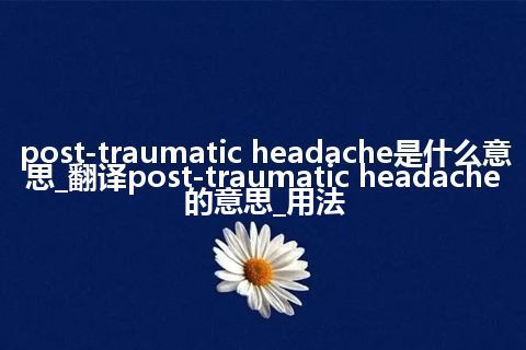 post-traumatic headache是什么意思_翻译post-traumatic headache的意思_用法