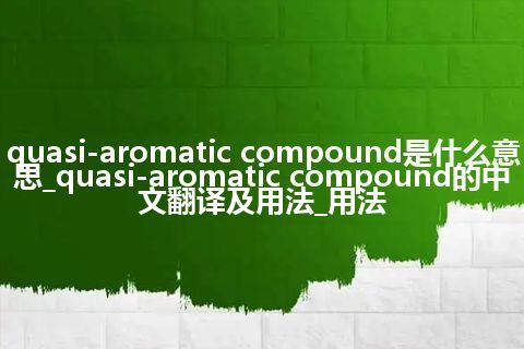 quasi-aromatic compound是什么意思_quasi-aromatic compound的中文翻译及用法_用法
