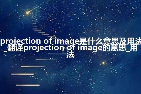 projection of image是什么意思及用法_翻译projection of image的意思_用法