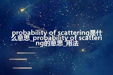 probability of scattering是什么意思_probability of scattering的意思_用法