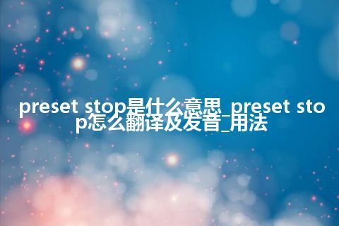 preset stop是什么意思_preset stop怎么翻译及发音_用法