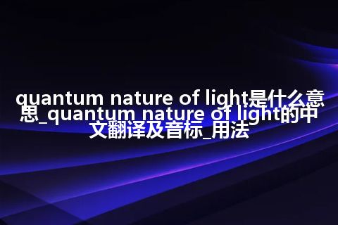 quantum nature of light是什么意思_quantum nature of light的中文翻译及音标_用法