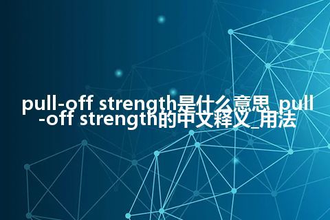 pull-off strength是什么意思_pull-off strength的中文释义_用法