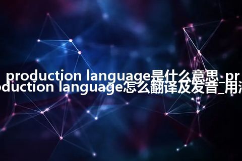 production language是什么意思_production language怎么翻译及发音_用法