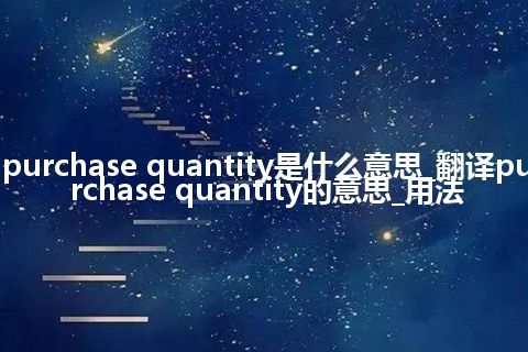 purchase quantity是什么意思_翻译purchase quantity的意思_用法