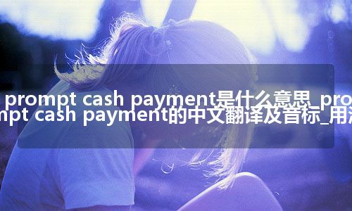 prompt cash payment是什么意思_prompt cash payment的中文翻译及音标_用法