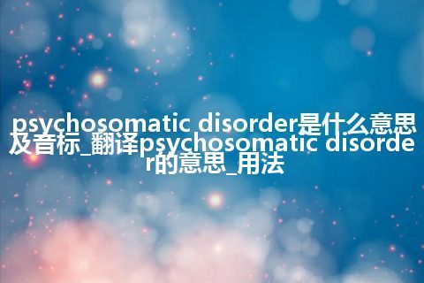psychosomatic disorder是什么意思及音标_翻译psychosomatic disorder的意思_用法
