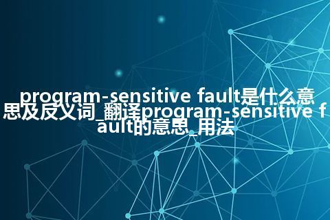 program-sensitive fault是什么意思及反义词_翻译program-sensitive fault的意思_用法
