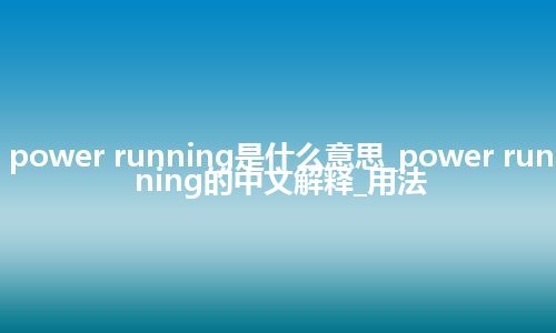 power running是什么意思_power running的中文解释_用法