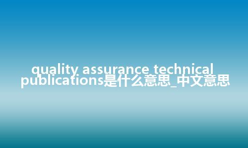 quality assurance technical publications是什么意思_中文意思
