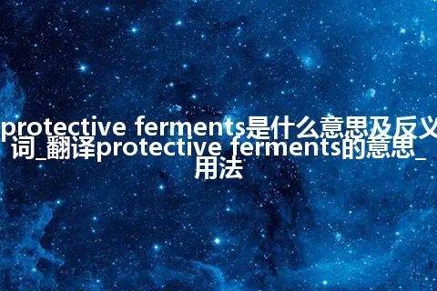 protective ferments是什么意思及反义词_翻译protective ferments的意思_用法