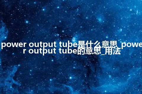 power output tube是什么意思_power output tube的意思_用法