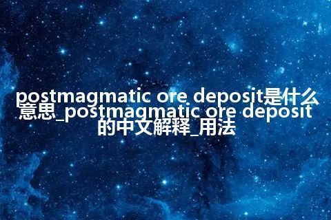 postmagmatic ore deposit是什么意思_postmagmatic ore deposit的中文解释_用法