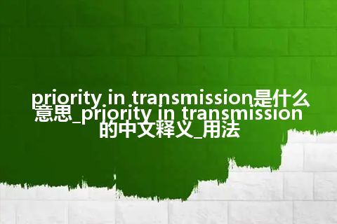 priority in transmission是什么意思_priority in transmission的中文释义_用法