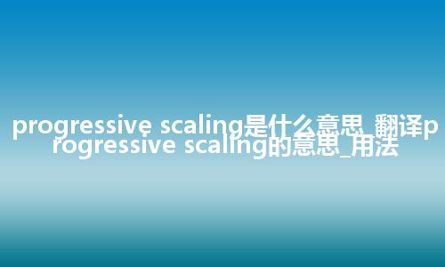 progressive scaling是什么意思_翻译progressive scaling的意思_用法