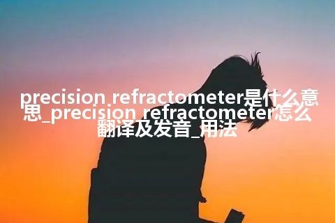 precision refractometer是什么意思_precision refractometer怎么翻译及发音_用法