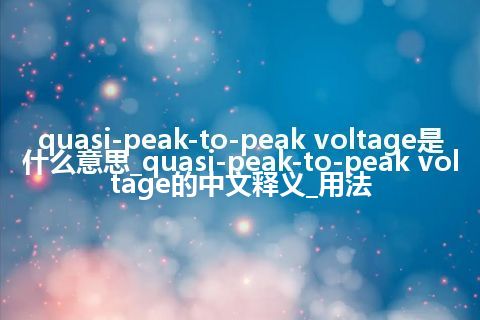 quasi-peak-to-peak voltage是什么意思_quasi-peak-to-peak voltage的中文释义_用法