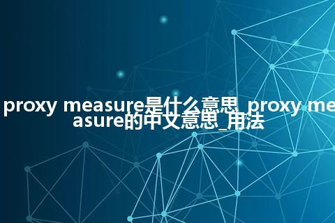 proxy measure是什么意思_proxy measure的中文意思_用法