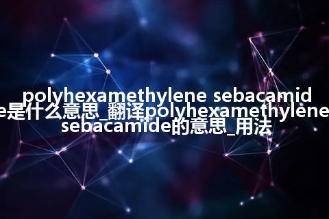 polyhexamethylene sebacamide是什么意思_翻译polyhexamethylene sebacamide的意思_用法
