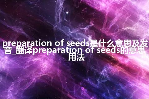 preparation of seeds是什么意思及发音_翻译preparation of seeds的意思_用法