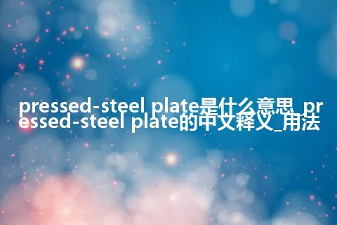 pressed-steel plate是什么意思_pressed-steel plate的中文释义_用法