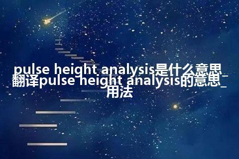 pulse height analysis是什么意思_翻译pulse height analysis的意思_用法