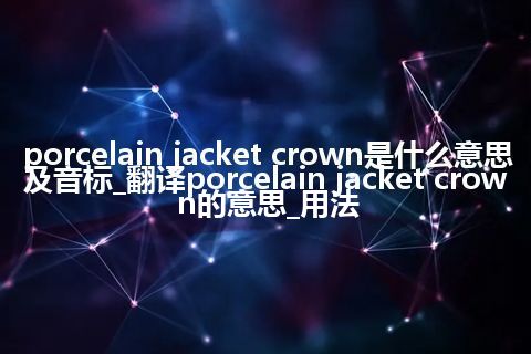 porcelain jacket crown是什么意思及音标_翻译porcelain jacket crown的意思_用法