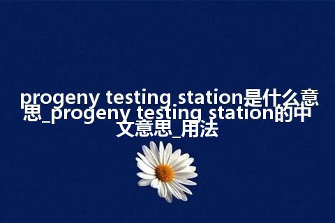 progeny testing station是什么意思_progeny testing station的中文意思_用法