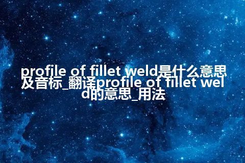 profile of fillet weld是什么意思及音标_翻译profile of fillet weld的意思_用法