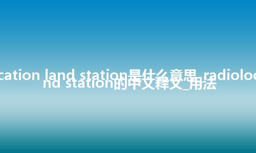 radiolocation land station是什么意思_radiolocation land station的中文释义_用法