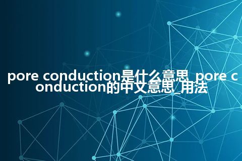 pore conduction是什么意思_pore conduction的中文意思_用法