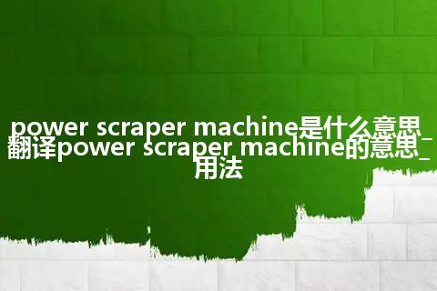 power scraper machine是什么意思_翻译power scraper machine的意思_用法