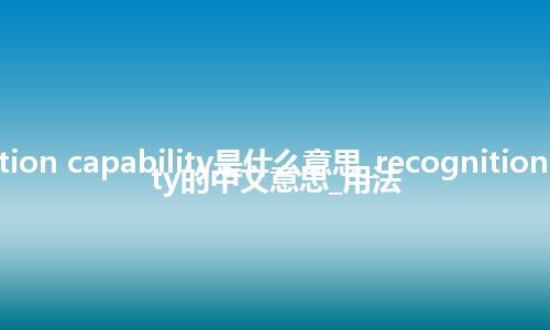 recognition capability是什么意思_recognition capability的中文意思_用法