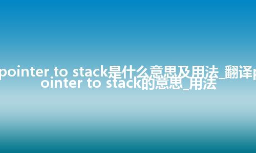 pointer to stack是什么意思及用法_翻译pointer to stack的意思_用法