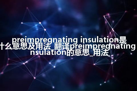 preimpregnating insulation是什么意思及用法_翻译preimpregnating insulation的意思_用法