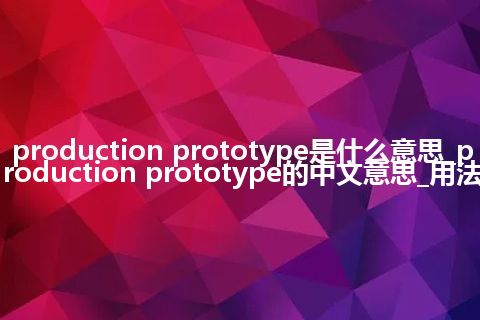 production prototype是什么意思_production prototype的中文意思_用法