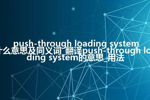 push-through loading system什么意思及同义词_翻译push-through loading system的意思_用法
