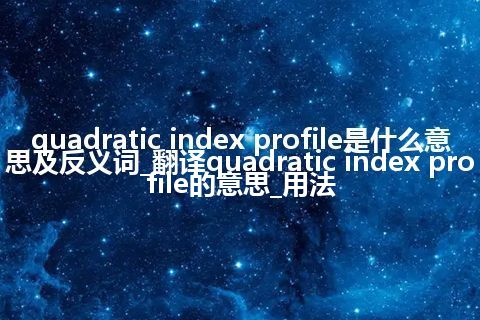 quadratic index profile是什么意思及反义词_翻译quadratic index profile的意思_用法