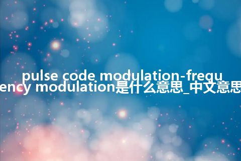 pulse code modulation-frequency modulation是什么意思_中文意思