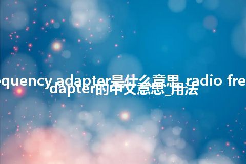 radio frequency adapter是什么意思_radio frequency adapter的中文意思_用法