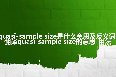 quasi-sample size是什么意思及反义词_翻译quasi-sample size的意思_用法