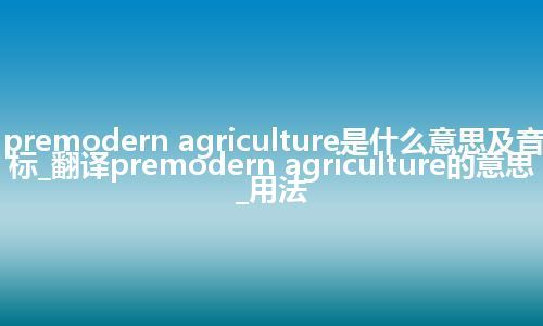premodern agriculture是什么意思及音标_翻译premodern agriculture的意思_用法