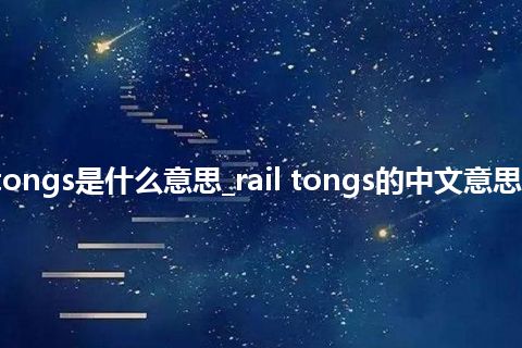 rail tongs是什么意思_rail tongs的中文意思_用法