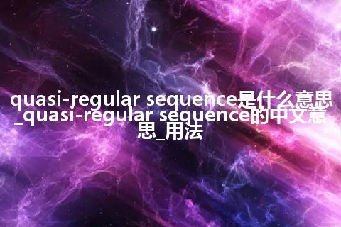 quasi-regular sequence是什么意思_quasi-regular sequence的中文意思_用法