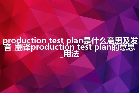 production test plan是什么意思及发音_翻译production test plan的意思_用法