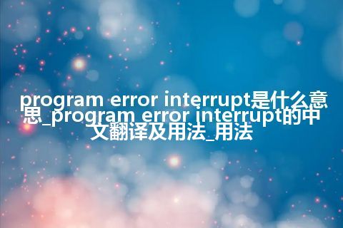 program error interrupt是什么意思_program error interrupt的中文翻译及用法_用法